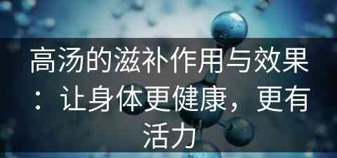 高汤的滋补作用与效果：让身体更健康，更有活力